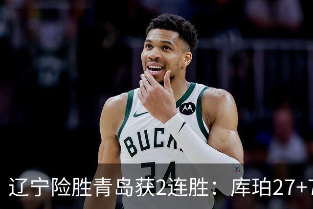 辽宁险胜青岛获2连胜：库珀27+7制胜两罚 赵继伟克里斯被罚下